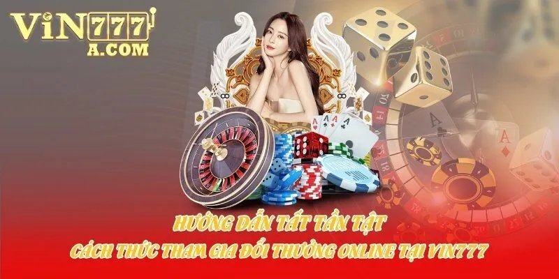 Hướng dẫn tất tần tật cách thức tham gia đổi thưởng online tại Vin777